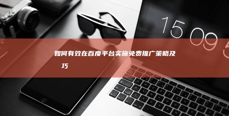 如何有效在百度平台实施免费推广策略及技巧